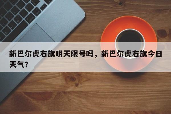 新巴尔虎右旗明天限号吗，新巴尔虎右旗今日天气？-第3张图片-890百科网
