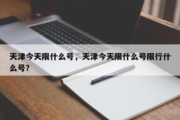 天津今天限什么号，天津今天限什么号限行什么号？-第3张图片-890百科网