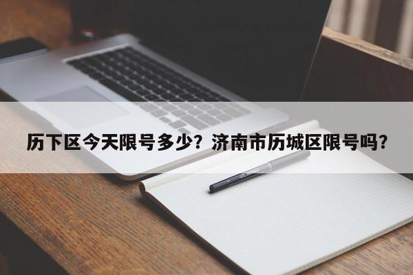 历下区今天限号多少？济南市历城区限号吗？-第1张图片-890百科网