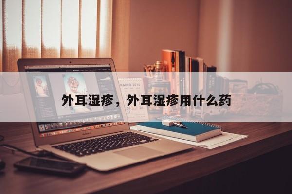 外耳湿疹，外耳湿疹用什么药-第1张图片-890百科网