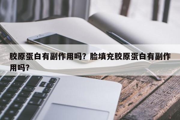 胶原蛋白有副作用吗？脸填充胶原蛋白有副作用吗？-第3张图片-890百科网