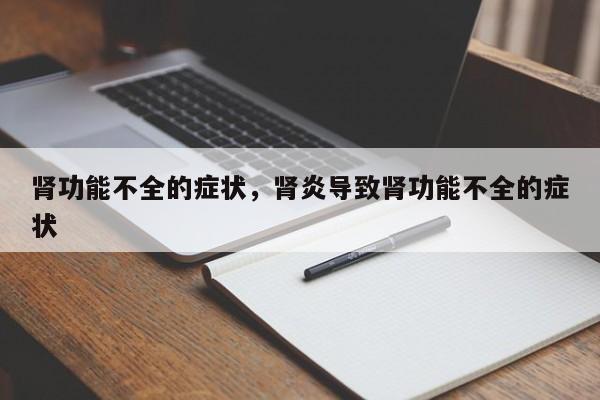 肾功能不全的症状，肾炎导致肾功能不全的症状-第3张图片-890百科网