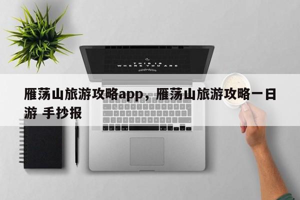 雁荡山旅游攻略app，雁荡山旅游攻略一日游 手抄报-第2张图片-890百科网
