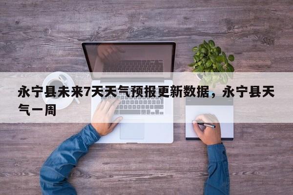 永宁县未来7天天气预报更新数据，永宁县天气一周-第3张图片-890百科网