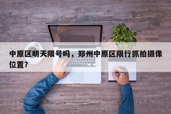 中原区明天限号吗，郑州中原区限行抓拍摄像位置？-第3张图片-890百科网