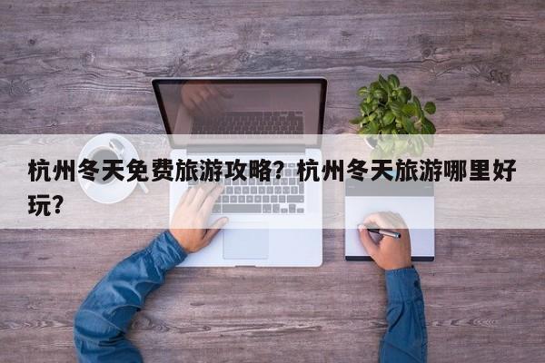 杭州冬天免费旅游攻略？杭州冬天旅游哪里好玩？-第2张图片-890百科网