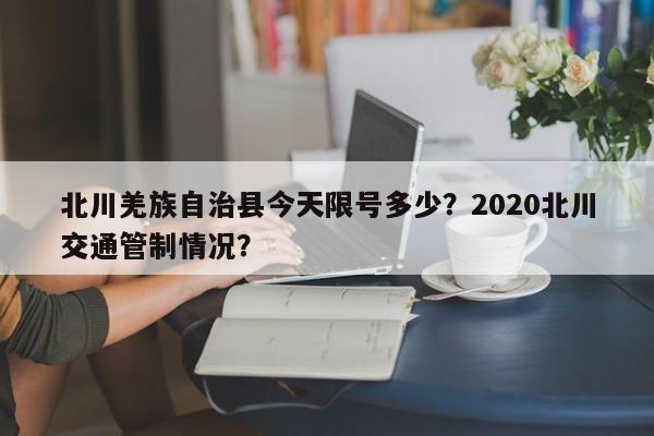 北川羌族自治县今天限号多少？2020北川交通管制情况？-第3张图片-890百科网