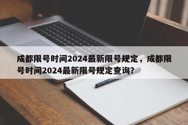 成都限号时间2024最新限号规定，成都限号时间2024最新限号规定查询？-第1张图片-890百科网