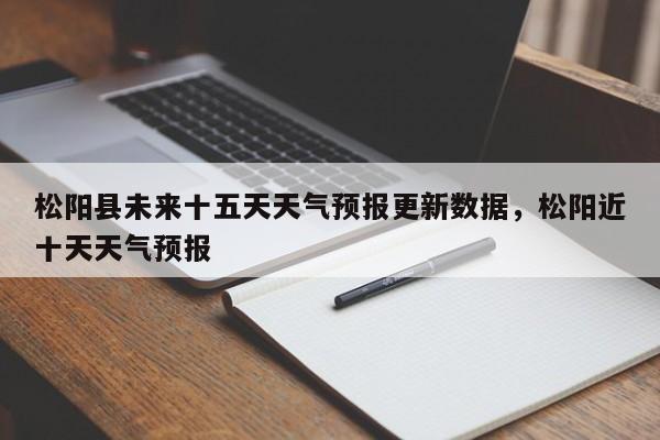 松阳县未来十五天天气预报更新数据，松阳近十天天气预报-第1张图片-890百科网