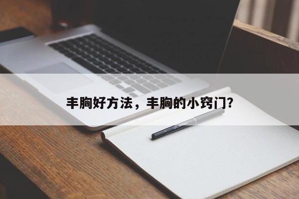 丰胸好方法，丰胸的小窍门？-第1张图片-890百科网