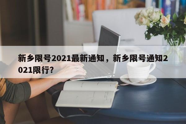 新乡限号2021最新通知，新乡限号通知2021限行？-第2张图片-890百科网