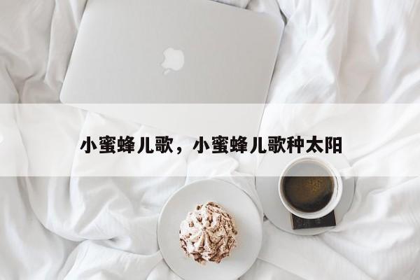 小蜜蜂儿歌，小蜜蜂儿歌种太阳-第1张图片-890百科网