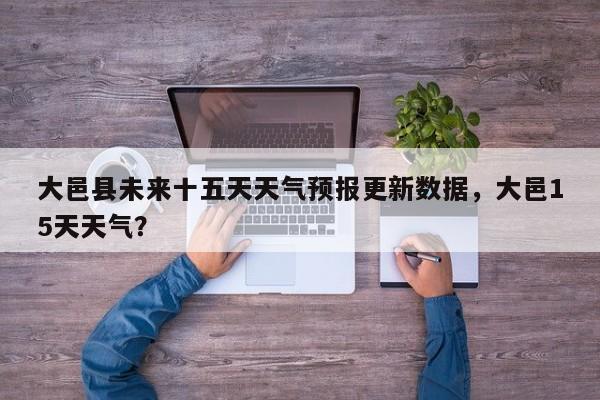 大邑县未来十五天天气预报更新数据，大邑15天天气？-第1张图片-890百科网