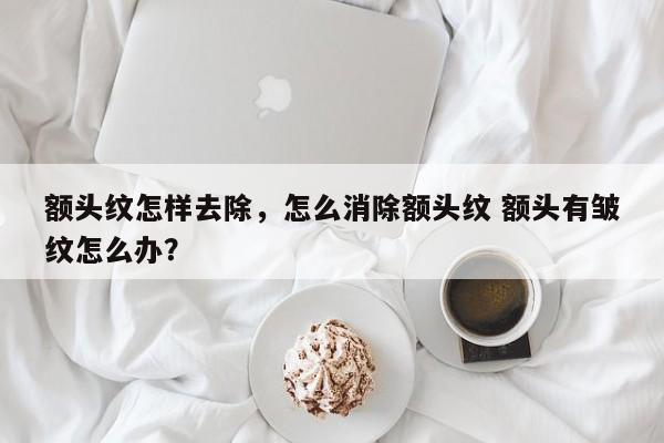 额头纹怎样去除，怎么消除额头纹 额头有皱纹怎么办？-第3张图片-890百科网