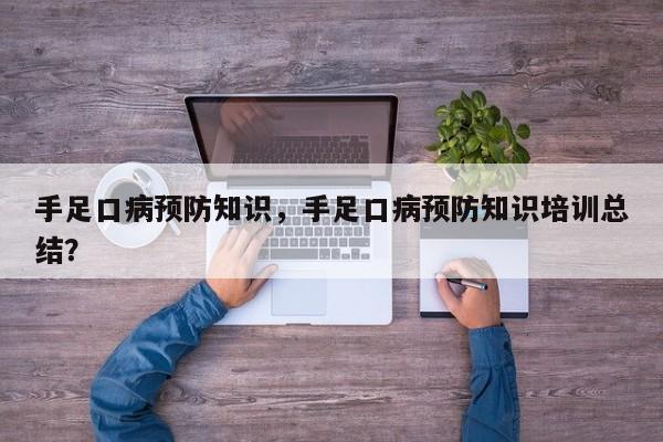 手足口病预防知识，手足口病预防知识培训总结？-第2张图片-890百科网
