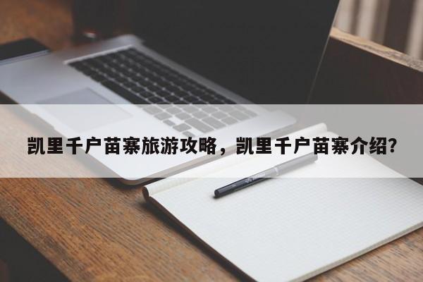 凯里千户苗寨旅游攻略，凯里千户苗寨介绍？-第2张图片-890百科网