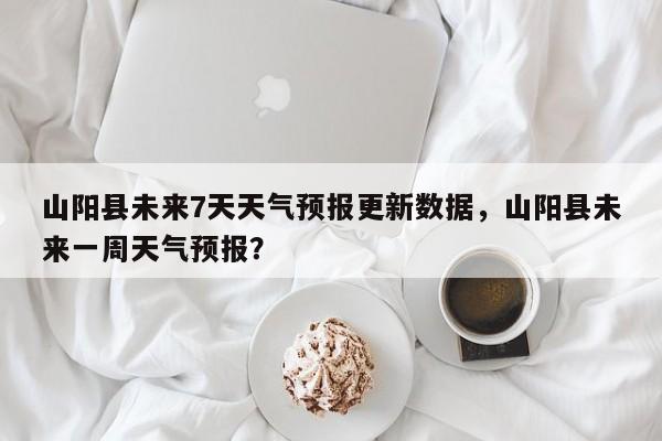 山阳县未来7天天气预报更新数据，山阳县未来一周天气预报？-第3张图片-890百科网