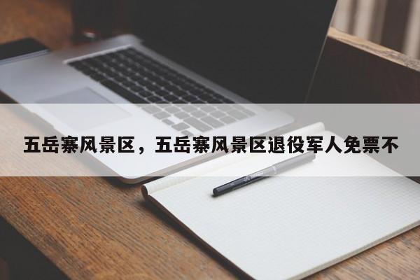 五岳寨风景区，五岳寨风景区退役军人免票不-第3张图片-890百科网
