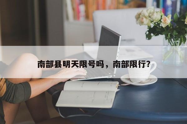 南部县明天限号吗，南部限行？-第1张图片-890百科网