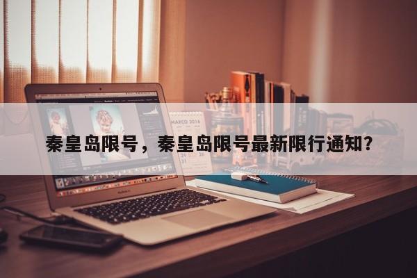 秦皇岛限号，秦皇岛限号最新限行通知？-第1张图片-890百科网