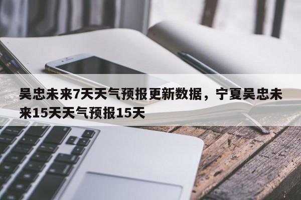 吴忠未来7天天气预报更新数据，宁夏吴忠未来15天天气预报15天-第3张图片-890百科网