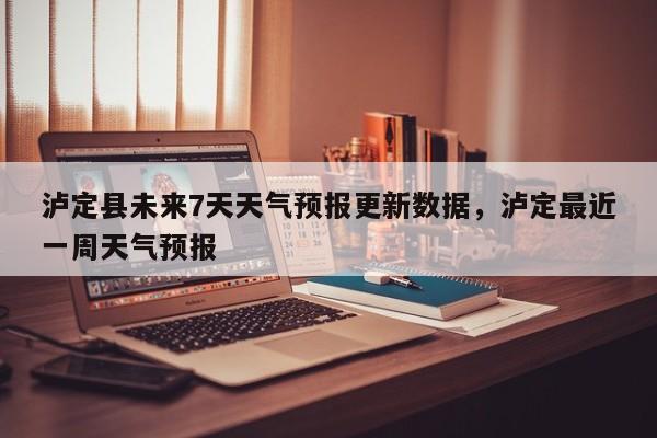泸定县未来7天天气预报更新数据，泸定最近一周天气预报-第2张图片-890百科网