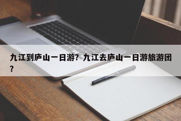九江到庐山一日游？九江去庐山一日游旅游团？-第1张图片-890百科网