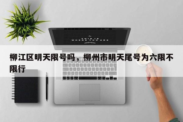 柳江区明天限号吗，柳州市明天尾号为六限不限行-第1张图片-890百科网