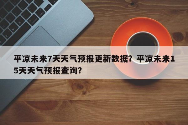 平凉未来7天天气预报更新数据？平凉未来15天天气预报查询？-第2张图片-890百科网