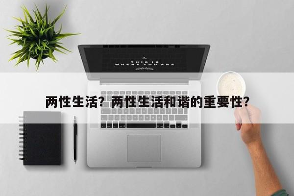 两性生活？两性生活和谐的重要性？-第2张图片-890百科网