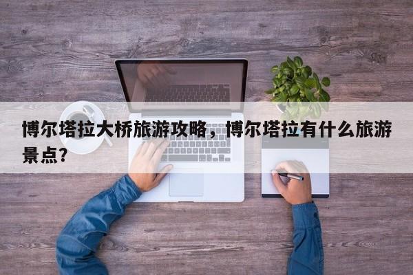 博尔塔拉大桥旅游攻略，博尔塔拉有什么旅游景点？-第1张图片-890百科网