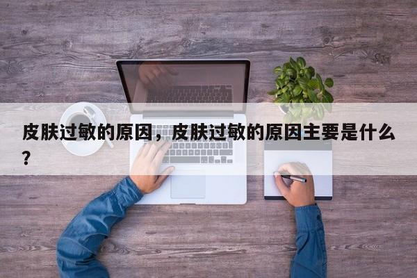 皮肤过敏的原因，皮肤过敏的原因主要是什么？-第2张图片-890百科网