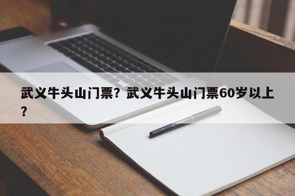 武义牛头山门票？武义牛头山门票60岁以上？-第1张图片-890百科网