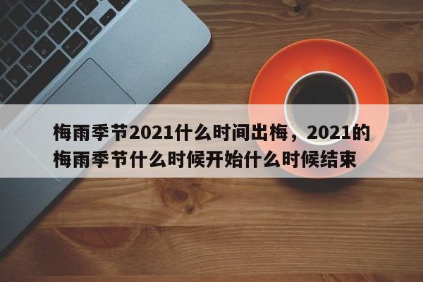 梅雨季节2021什么时间出梅，2021的梅雨季节什么时候开始什么时候结束-第3张图片-890百科网