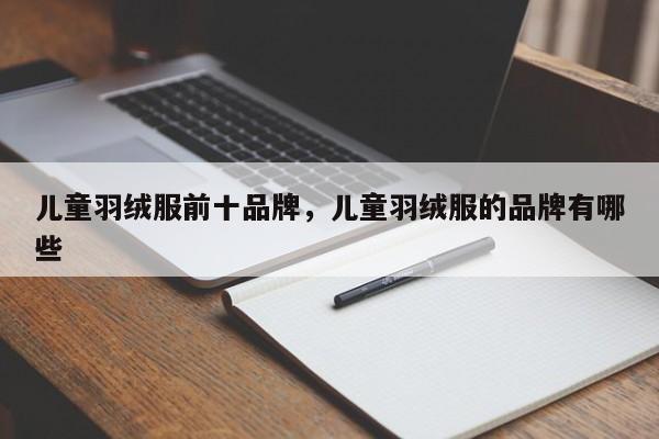 儿童羽绒服前十品牌，儿童羽绒服的品牌有哪些-第1张图片-890百科网