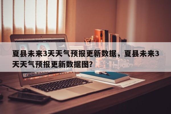 夏县未来3天天气预报更新数据，夏县未来3天天气预报更新数据图？-第2张图片-890百科网