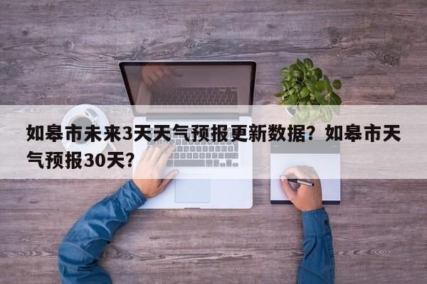 如皋市未来3天天气预报更新数据？如皋市天气预报30天？-第3张图片-890百科网