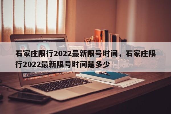石家庄限行2022最新限号时间，石家庄限行2022最新限号时间是多少-第2张图片-890百科网
