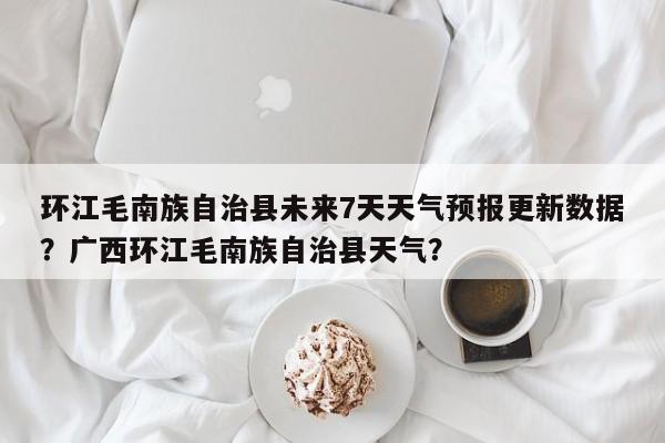 环江毛南族自治县未来7天天气预报更新数据？广西环江毛南族自治县天气？-第2张图片-890百科网