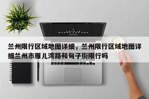 兰州限行区域地图详细，兰州限行区域地图详细兰州市雁儿湾路和甸子街限行吗-第3张图片-890百科网