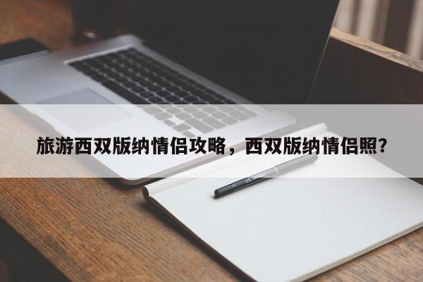 旅游西双版纳情侣攻略，西双版纳情侣照？-第1张图片-890百科网