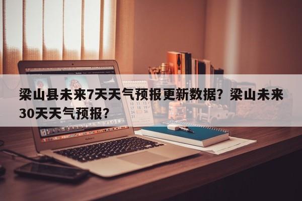 梁山县未来7天天气预报更新数据？梁山未来30天天气预报？-第1张图片-890百科网