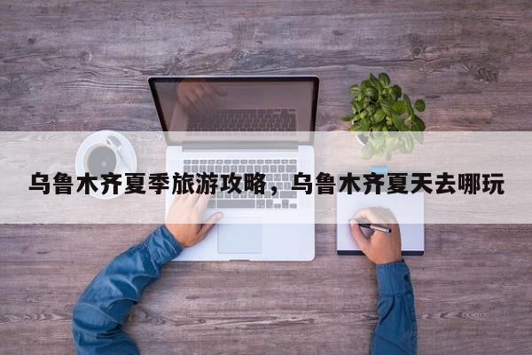 乌鲁木齐夏季旅游攻略，乌鲁木齐夏天去哪玩-第2张图片-890百科网