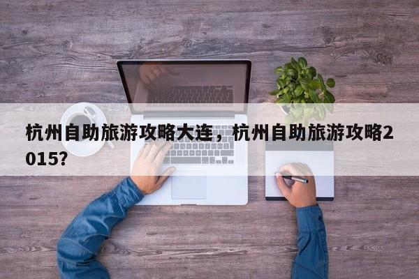 杭州自助旅游攻略大连，杭州自助旅游攻略2015？-第2张图片-890百科网