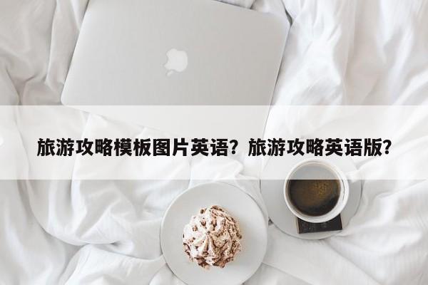 旅游攻略模板图片英语？旅游攻略英语版？-第2张图片-890百科网
