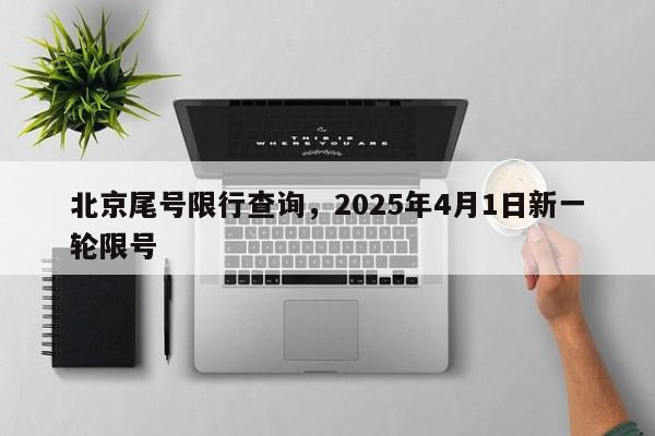 北京尾号限行查询，2025年4月1日新一轮限号-第3张图片-890百科网