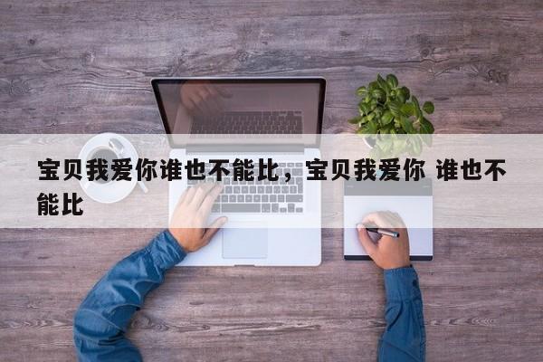 宝贝我爱你谁也不能比，宝贝我爱你 谁也不能比-第1张图片-890百科网