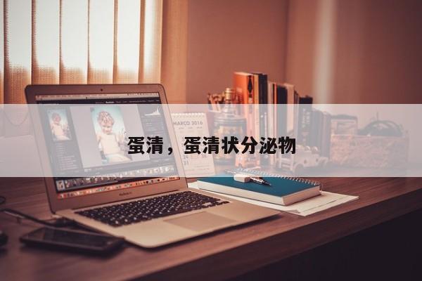 蛋清，蛋清状分泌物-第2张图片-890百科网