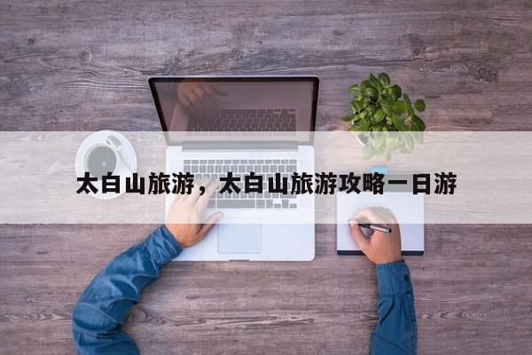 太白山旅游，太白山旅游攻略一日游-第2张图片-890百科网
