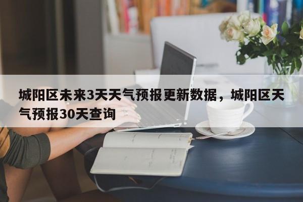 城阳区未来3天天气预报更新数据，城阳区天气预报30天查询-第1张图片-890百科网